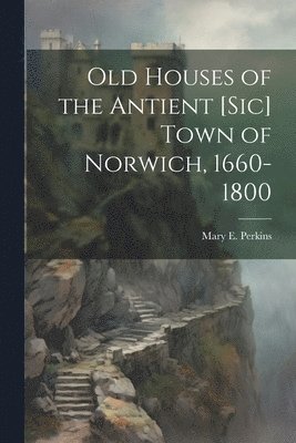 bokomslag Old Houses of the Antient [sic] Town of Norwich, 1660-1800