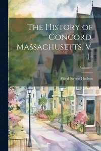 bokomslag The History of Concord, Massachusetts. V. 1-; Volume 1