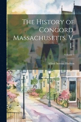 The History of Concord, Massachusetts. V. 1-; Volume 1 1