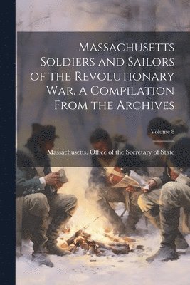 bokomslag Massachusetts Soldiers and Sailors of the Revolutionary War. A Compilation From the Archives; Volume 8