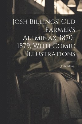 Josh Billings' Old Farmer's Allminax, 1870-1879, With Comic Illustrations 1