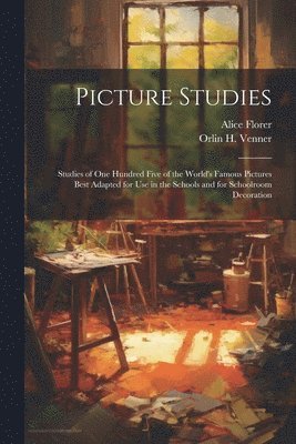 Alice Florer, Orlin H. Joint Author Venner - Picture Studies; Studies of One Hundred Five of the World's Famous Pictures Best Adapted for Use in the Schools and for Schoolroom Decoration, Häftad