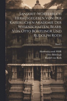 Sanskrit-Wrterbuch herausgegeben von der Kaiserlichen Akademie der Wissenschaften, bearb. von Otto Bhtlingk und Rudolph Roth; Band 2 1