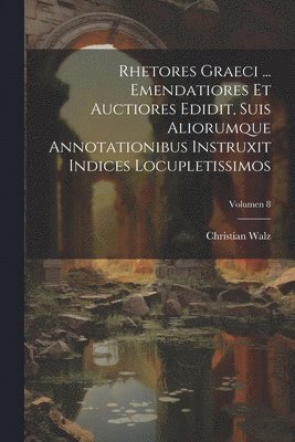 Rhetores graeci ... Emendatiores et auctiores edidit, suis aliorumque annotationibus instruxit indices locupletissimos; Volumen 8 1