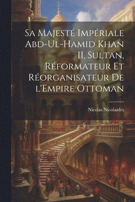 bokomslag Sa Majest Impriale Abd-ul-Hamid Khan II, sultan, rformateur et rorganisateur de l'Empire ottoman