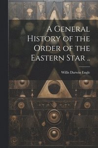 bokomslag General History of the Order of the Eastern Star ..