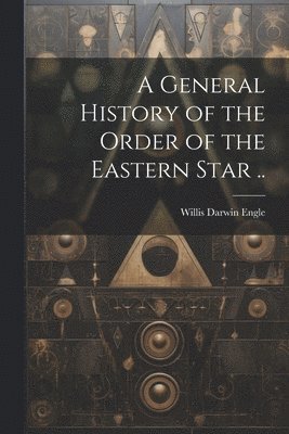 bokomslag General History of the Order of the Eastern Star ..