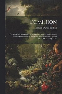 bokomslag Dominion; or, The Unity and Trinity of the Human Race; With the Divine Political Constitution of the World, and the Divine Rights of Shem, Ham, and Japheth