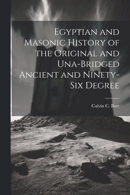 bokomslag Egyptian and Masonic History of the Original and Una-bridged Ancient and Ninety-six Degree