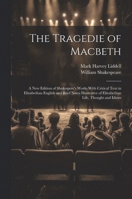 William 1564-1616 Shakespeare, Mark Harvey Liddell, William Shakespeare - Tragedie of Macbeth; a New Edition of Shakespere's Works With Critical Text in Elizabethan English and Brief Notes Illustrative of Elizabethan Life, Thought and Idiom, Häftad