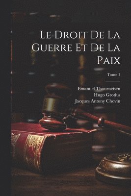 Hugo 1583-1645 Grotius, Jean 1674-1744 Barbeyrac, Jacques Antony 1720-1776 Chovin, Hugo Grotius, Jean Barbeyrac, Jacques Antony Chovin - droit de la guerre et de la paix; Tome 1, Häftad