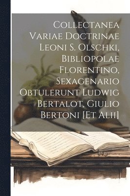 Collectanea variae doctrinae Leoni S. Olschki, bibliopolae florentino, sexagenario obtulerunt Ludwig Bertalot, Giulio Bertoni [et alii] 1