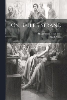 W. B. (William Butler) Yeats, Shakespeare Head Press - On Baile's Strand, Häftad
