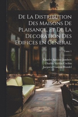 Charles Antoine 1712-1784 Jombert, Charles Nicolas 1715-1790 Cochin, Charles Antoine Jombert, Charles Nicolas Cochin - De la distribution des maisons de plaisance, et de la decoration des edifices en general; Tome 1, Häftad