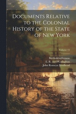 John Romeyn 1814-1873 Brodhead, Berthold  n Fernow, E. B. (Edmund Bailey) . O'Callaghan - Documents Relative to the Colonial History of the State of New York; Volume 15, Häftad