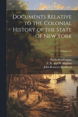 Documents Relative to the Colonial History of the State of New York; Volume 15 1