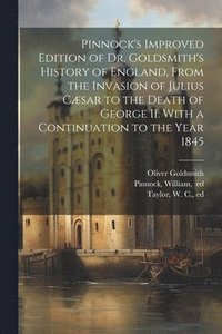 bokomslag Pinnock's Improved Edition of Dr. Goldsmith's History of England, From the Invasion of Julius Csar to the Death of George II. With a Continuation to the Year 1845