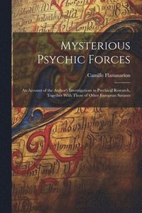 bokomslag Mysterious Psychic Forces; an Account of the Author's Investigations in Psychical Research, Together With Those of Other European Savants