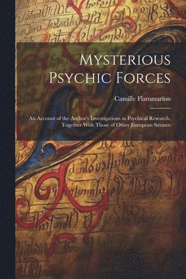 bokomslag Mysterious Psychic Forces; an Account of the Author's Investigations in Psychical Research, Together With Those of Other European Savants