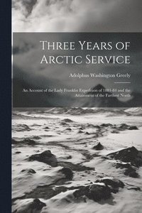 bokomslag Three Years of Arctic Service: An Account of the Lady Franklin Expedition of 1881-84 and the Attainment of the Farthest North