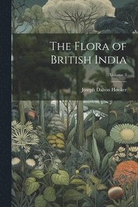 bokomslag The Flora of British India; Volume 3