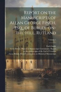 bokomslag Report on the Manuscripts of Allan George Finch, Esq., of Burley-on-the-Hill, Rutland; Volume 1