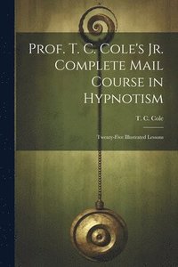 bokomslag Prof. T. C. Cole's Jr. Complete Mail Course in Hypnotism; Twenty-five Illustrated Lessons