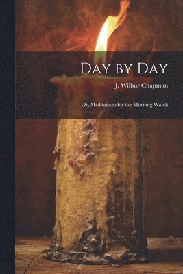 J. Wilbur (John Wilbur) Chapman - Day by Day; or, Meditations for the Morning Watch, Häftad