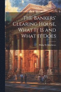 bokomslag The Bankers' Clearing House, What It is and What It Does