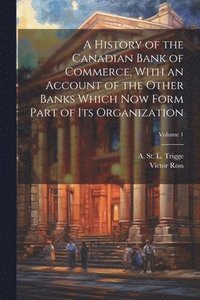 bokomslag A History of the Canadian Bank of Commerce, With an Account of the Other Banks Which Now Form Part of Its Organization; Volume 1