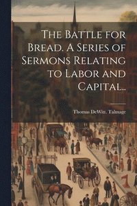 bokomslag Battle for Bread. A Series of Sermons Relating to Labor and Capital..
