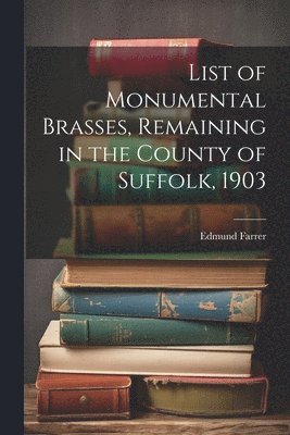 bokomslag List of Monumental Brasses, Remaining in the County of Suffolk, 1903