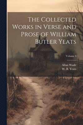 Allan 1881-1955 Wade, W. B. (William Butler) Yeats - Collected Works in Verse and Prose of William Butler Yeats; Volume 5, Häftad