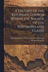 bokomslag History of the Reformed Church Within the Bounds of the Westmoreland Classis