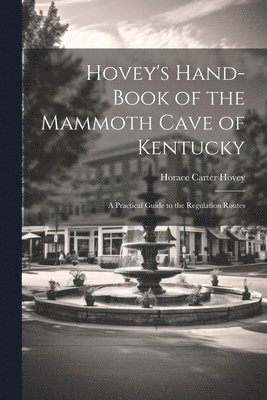 Hovey's Hand-book of the Mammoth Cave of Kentucky; a Practical Guide to the Regulation Routes