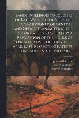 bokomslag Lands in Illinois to Soldiers of Late War. Letter From the Commissioner of General Land Office, Transmitting the Information Required by a Resolution of the House of Representatives of the 6th of