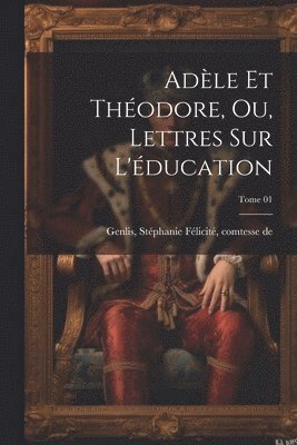 Adle et Thodore, ou, Lettres sur l'ducation; Tome 01 1