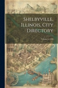 bokomslag Shelbyville, Illinois, City Directory; Volume yr.1909