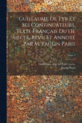 Guillaume de Tyr et ses continuateurs, texte franais du 13e sicle, revu et annot par M. Paulin Paris; Tome 2 1