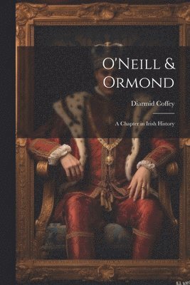 bokomslag O'Neill & Ormond; a Chapter in Irish History