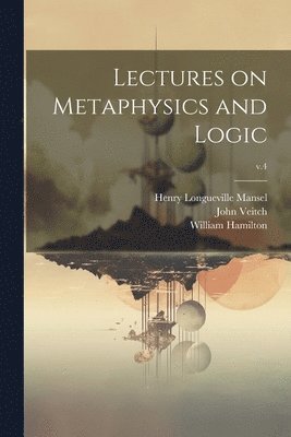 Henry Longueville 1820-1871 Mansel, John 1829-1894 Veitch - Lectures on Metaphysics and Logic; v.4, Häftad