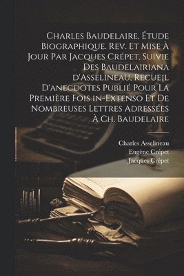 Charles Baudelaire, étude biographique. Rev. et mise à jour par Jacques Crépet, suivie des Baudelairiana d'Asselineau, recueil d'anecdotes publié pour la première fois in-extenso et de nombreuses lettres adressées à Ch. Baudelaire