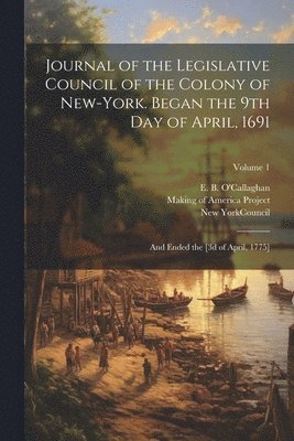 New York (State) Council, Making of America Project, E. B. (Edmund Bailey) . O'Callaghan - Journal of the Legislative Council of the Colony of New-York. Began the 9th Day of April, 1691; and Ended the [3d of April, 1775]; Volume 1, Häftad