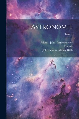 Joseph Jérôme Le Français de Lalande, John Adams Library (Boston Public Lib, Dupuis - Astronomie; Tome 1, Häftad