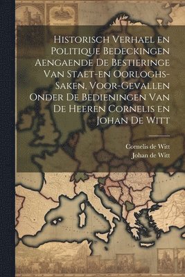 bokomslag Historisch verhael en politique bedeckingen aengaende de bestieringe van staet-en oorloghs-saken, voor-gevallen onder de bedieningen van de Heeren Cornelis en Johan de Witt