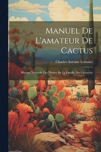 bokomslag Manuel de l'amateur de cactus; histoire naturelle des plantes de la famille des cactace&#769;es
