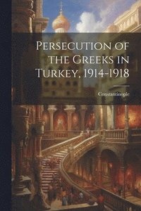 bokomslag Persecution of the Greeks in Turkey, 1914-1918