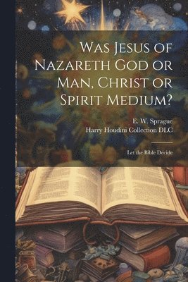 Was Jesus of Nazareth God or Man, Christ or Spirit Medium? 1