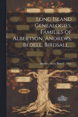 Long Island Genealogies. Families of Albertson, Andrews, Bedell, Birdsall .. 1