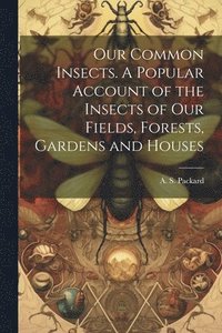 bokomslag Our Common Insects. A Popular Account of the Insects of Our Fields, Forests, Gardens and Houses